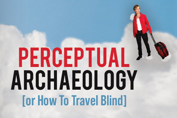 Perceptual Archaeology (or How To Travel Blind)